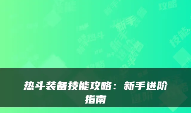 热斗装备技能攻略:新手进阶指南