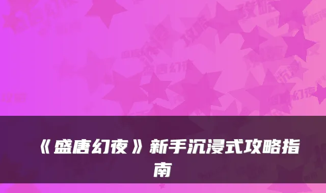 《盛唐幻夜》新手沉浸式攻略指南