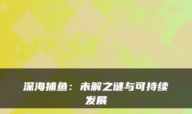 深海捕鱼：未解之谜与可持续发展