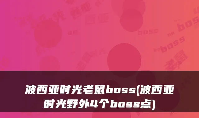 波西亚时光老鼠boss(波西亚时光野外4个boss点)