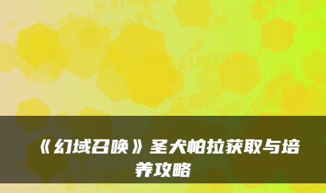 《幻域召唤》圣犬帕拉获取与培养攻略