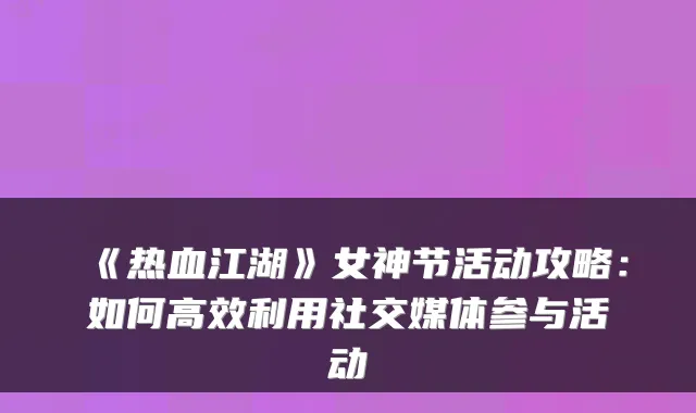 《热血江湖》女神节活动攻略：如何高效利用社交媒体参与活动