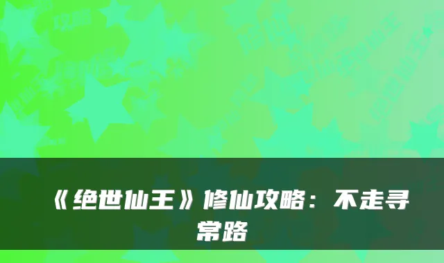《绝世仙王》修仙攻略：不走寻常路