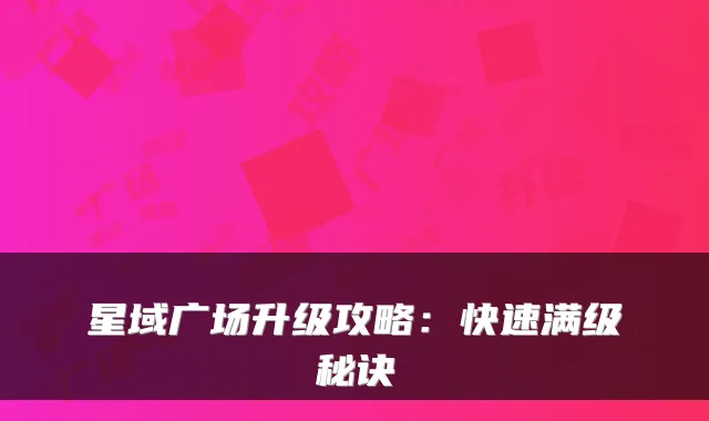 星域广场升级攻略：快速满级秘诀