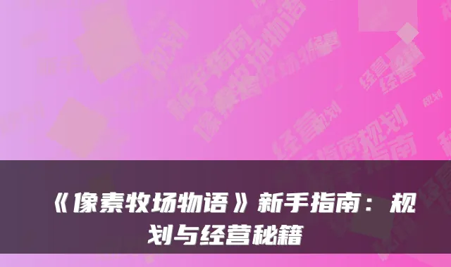 《像素牧场物语》新手指南：规划与经营秘籍