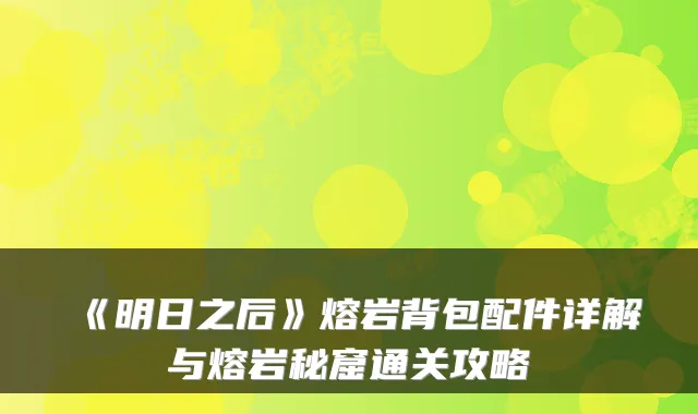 《明日之后》熔岩背包配件详解与熔岩秘窟通关攻略