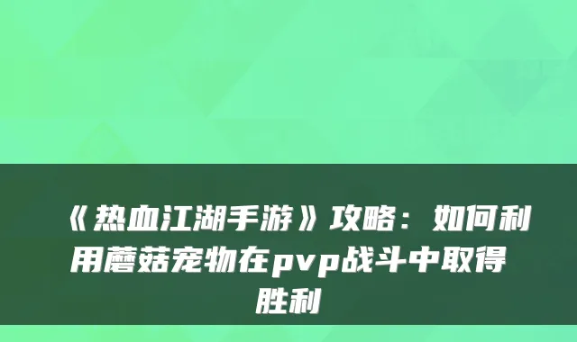 《热血江湖手游》攻略：如何利用蘑菇宠物在pvp战斗中取得胜利