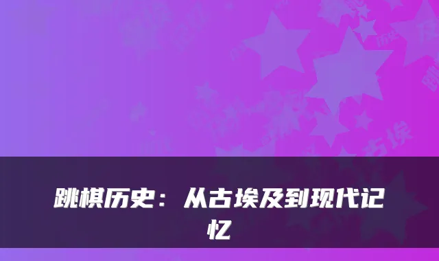 跳棋历史：从古埃及到现代记忆