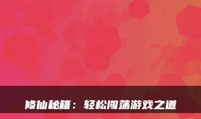 修仙秘籍：轻松闯荡游戏之道