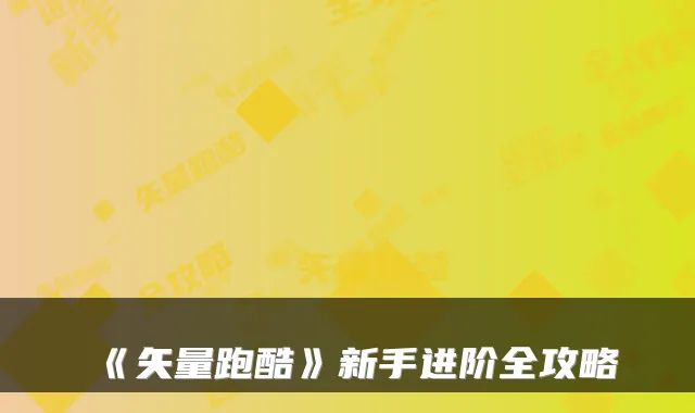 《矢量跑酷》新手进阶全攻略
