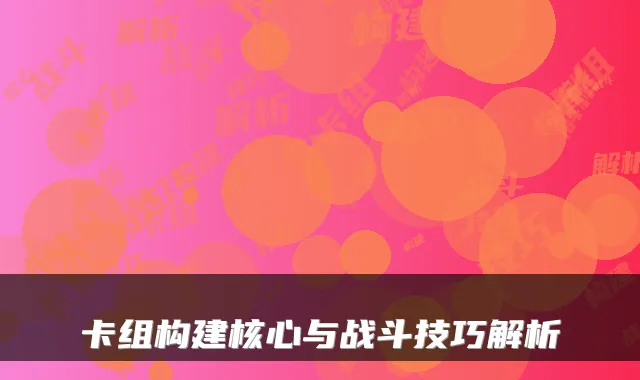 卡组构建核心与战斗技巧解析