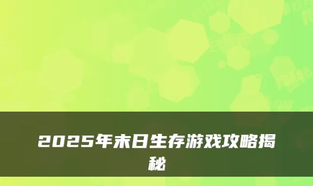 2025年末日生存游戏攻略揭秘