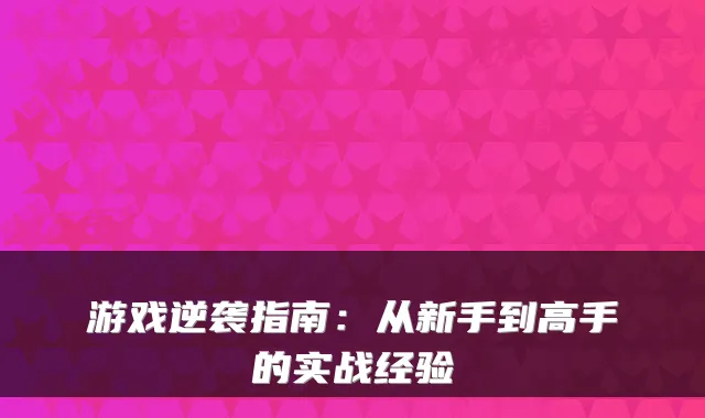 游戏逆袭指南：从新手到高手的实战经验