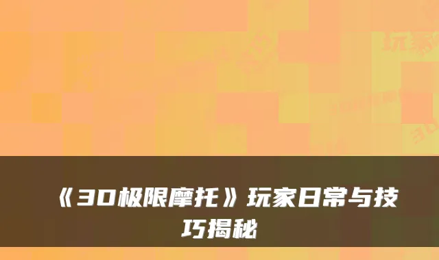 《3D极限摩托》玩家日常与技巧揭秘