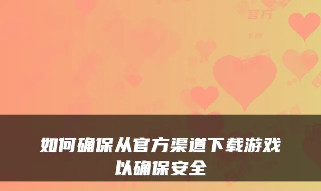 如何从官方渠道下载游戏以安全