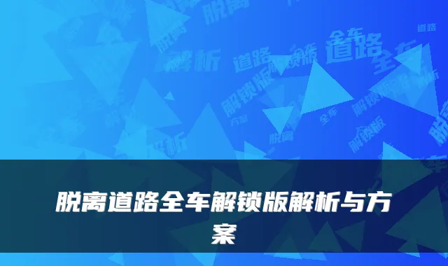 脱离道路全车解锁版解析与方案