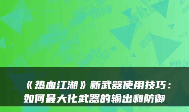 《热血江湖》新武器使用技巧：如何大化武器的输出和防御