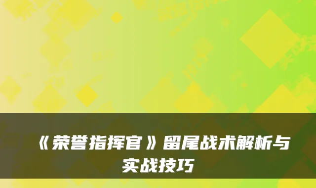 《荣誉指挥官》留尾战术解析与实战技巧