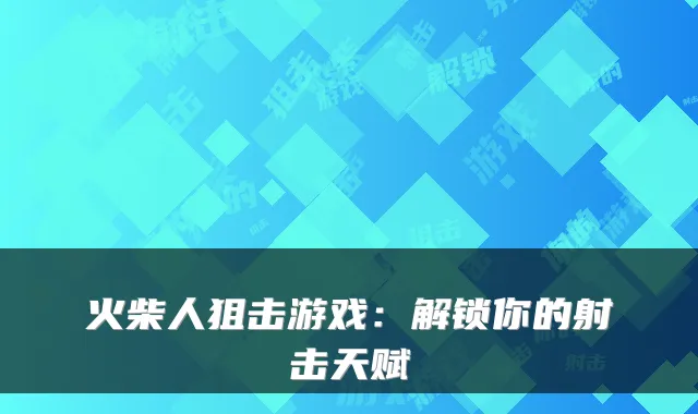 火柴人狙击游戏：解锁你的射击天赋