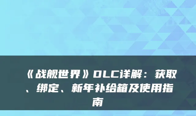 《战舰世界》DLC详解：获取、绑定、新年补给箱及使用指南