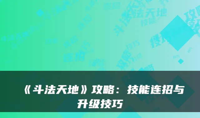 《斗法天地》攻略:技能连招与升级技巧