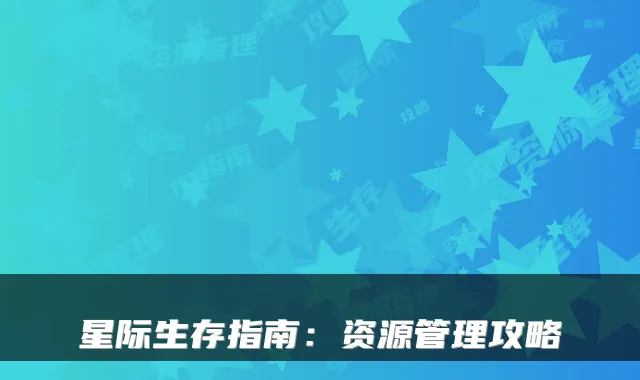 星际生存指南：资源管理攻略