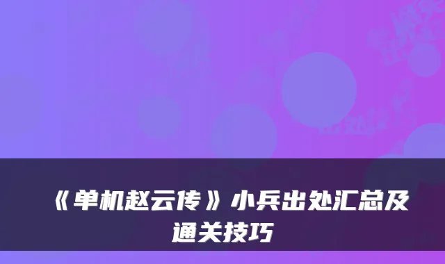 《单机赵云传》小兵出处汇总及通关技巧