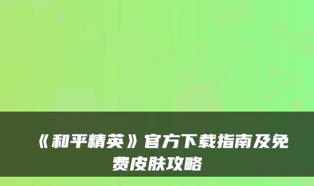 《和平精英》官方下载指南及免费皮肤攻略