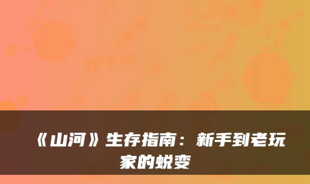 《山河》生存指南：新手到老玩家的蜕变