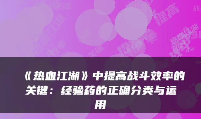 《热血江湖》中提高战斗效率的关键：经验药的正确分类与运用