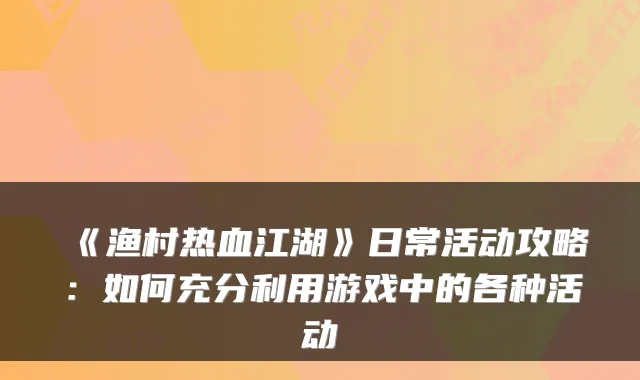 《渔村热血江湖》日常活动攻略：如何充分利用游戏中的各种活动