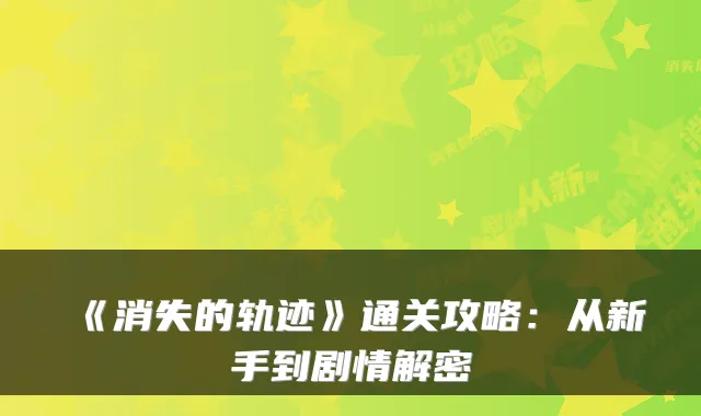 《消失的轨迹》通关攻略:从新手到剧情解密
