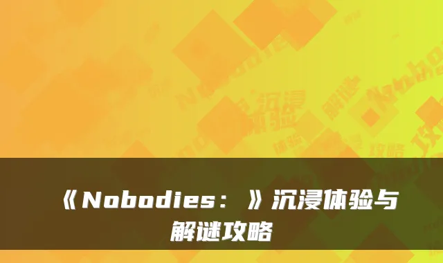 《Nobodies：》沉浸体验与解谜攻略