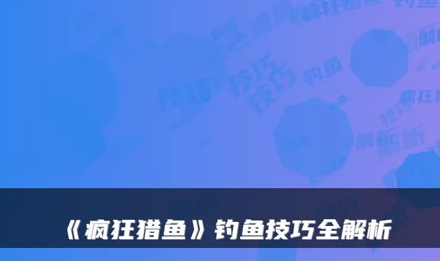 《疯狂猎鱼》钓鱼技巧全解析