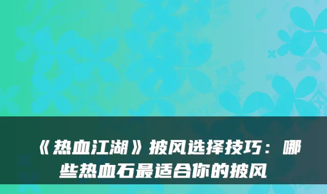《热血江湖》披风选择技巧：哪些热血石最适合你的披风