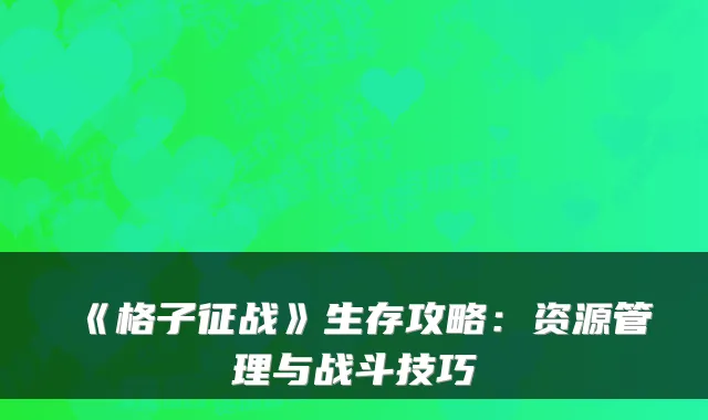 《格子征战》生存攻略：资源管理与战斗技巧