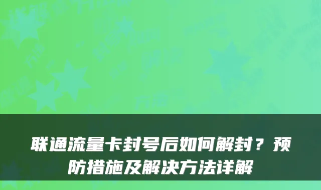 联通流量卡封号后如何解封?预防措施及解决方法详解