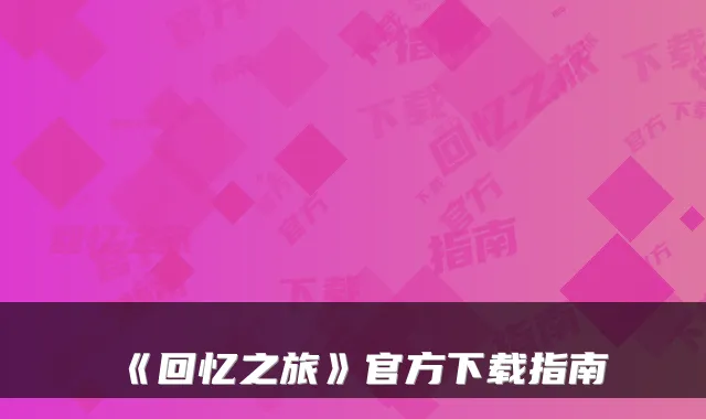 《回忆之旅》官方下载指南
