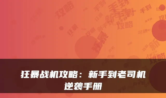 狂暴战机攻略：新手到老司机逆袭手册