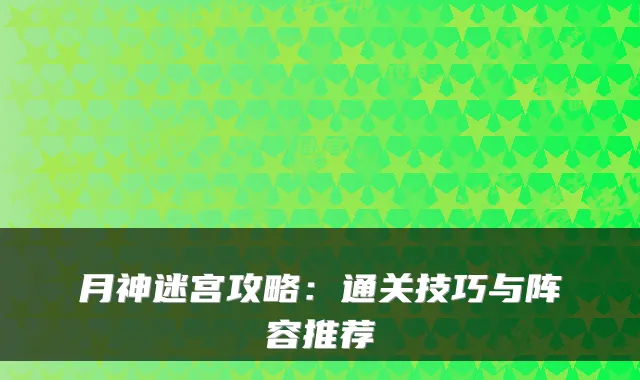 月神迷宫攻略:通关技巧与阵容推荐