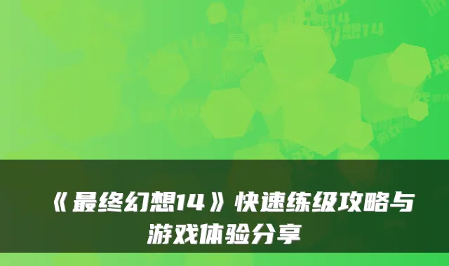 《最终幻想14》快速练级攻略与游戏体验分享