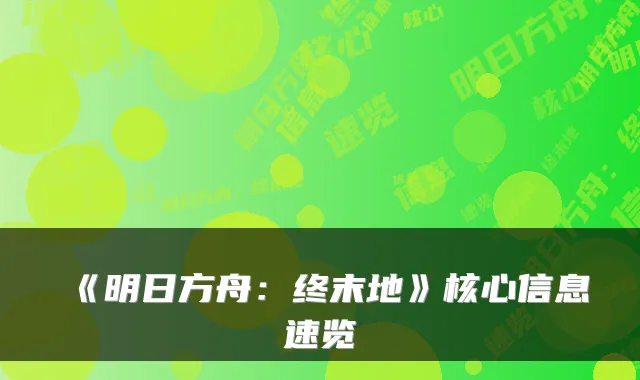 《明日方舟：终末地》核心信息速览