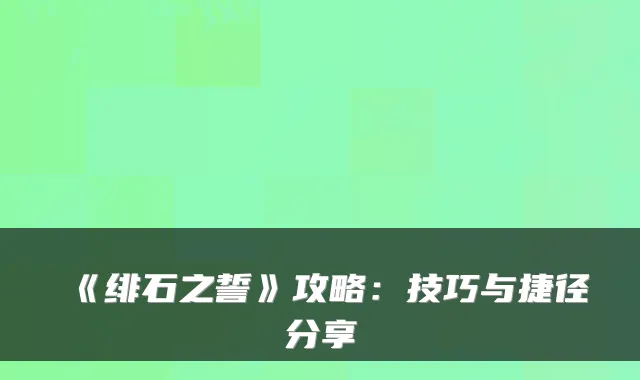 《绯石之誓》攻略:技巧与捷径分享