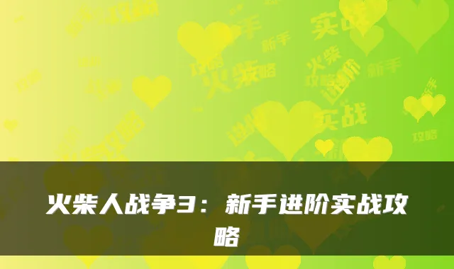 火柴人战争3:新手进阶实战攻略