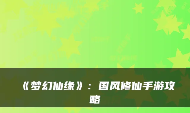 《梦幻仙缘》：国风修仙手游攻略