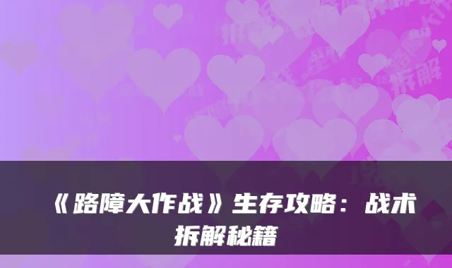 《路障大作战》生存攻略:战术拆解秘籍