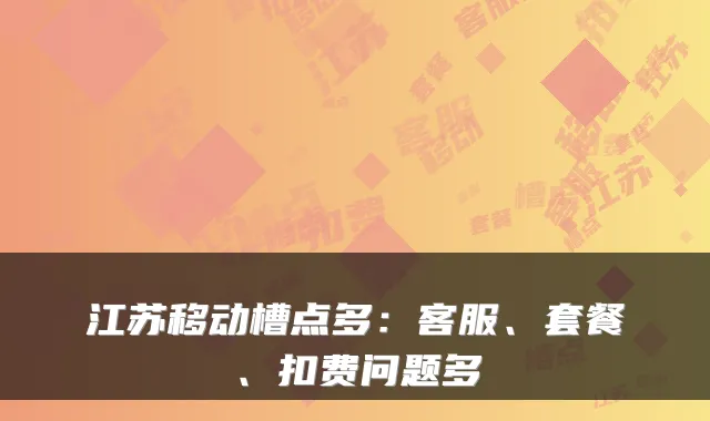 江苏移动槽点多：客服、套餐、扣费问题多