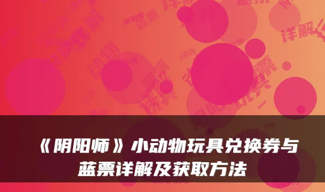 《阴阳师》小动物玩具兑换券与蓝票详解及获取方法