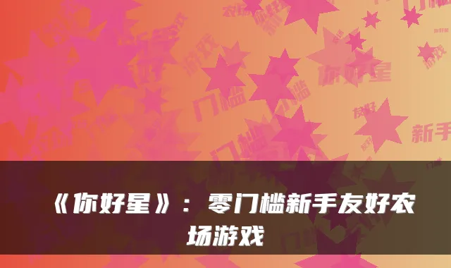 《你好星》:零门槛新手友好农场游戏