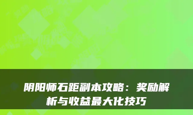 阴阳师石距副本攻略：奖励解析与收益大化技巧